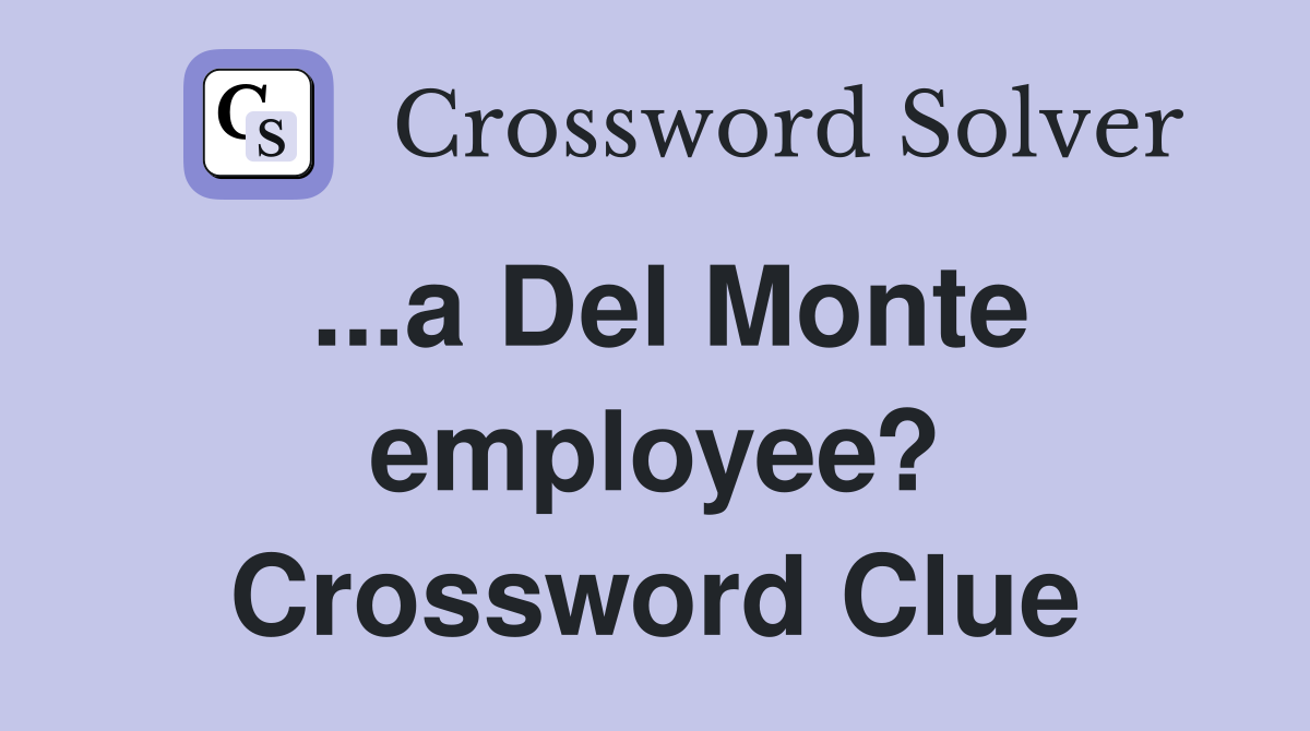 ...a Del Monte employee? Crossword Clue