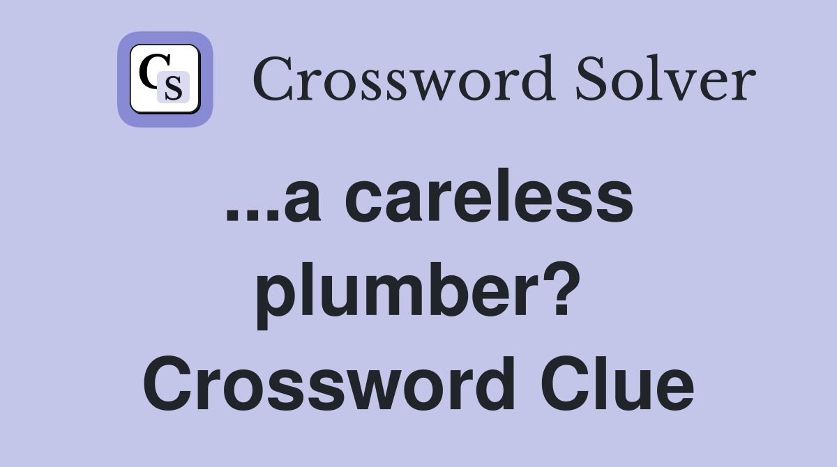 ...a careless plumber? Crossword Clue