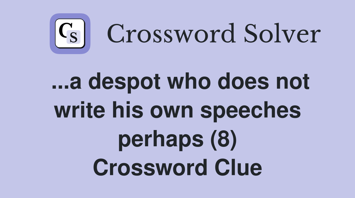 ...a despot who does not write his own speeches perhaps (8) Crossword Clue