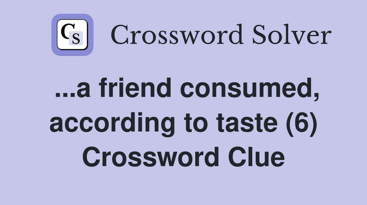 ...a friend consumed, according to taste (6) Crossword Clue