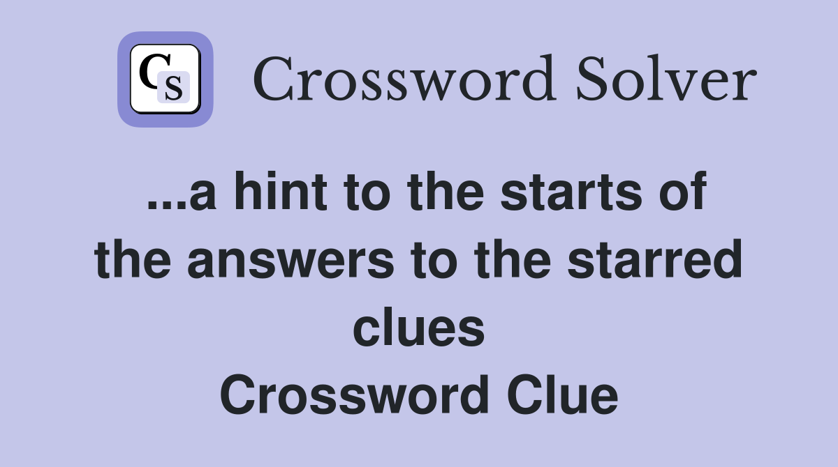 ...a hint to the starts of the answers to the starred clues Crossword Clue