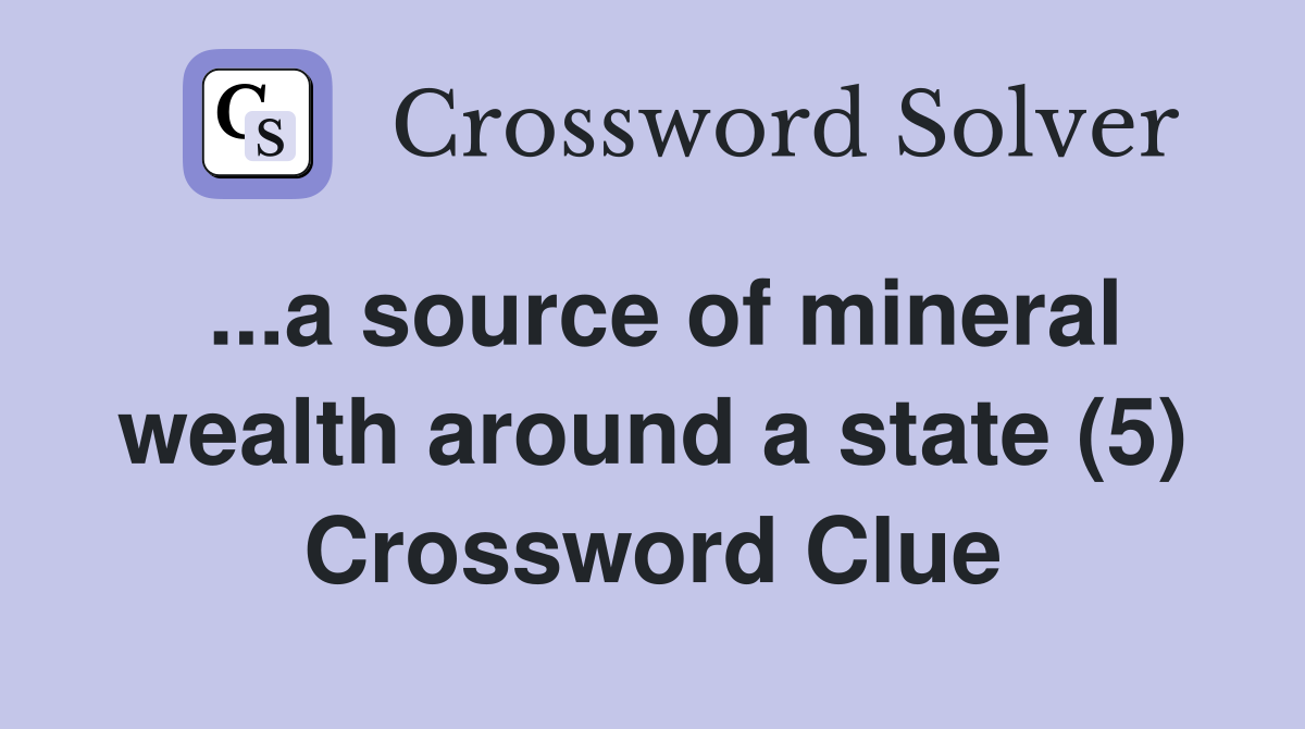 ...a source of mineral wealth around a state (5) Crossword Clue