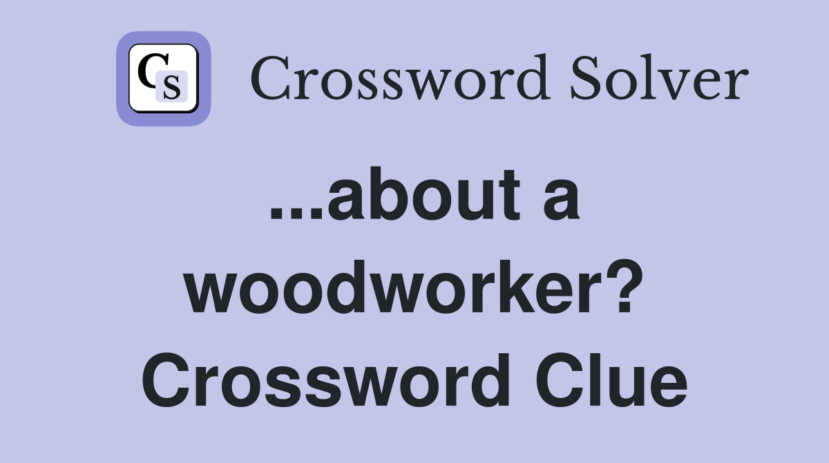 ...about a woodworker? Crossword Clue