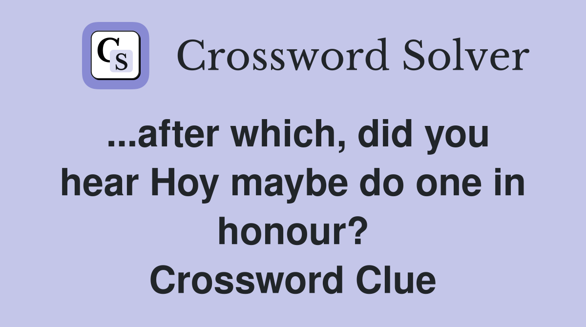 ...after which, did you hear Hoy maybe do one in honour? Crossword Clue