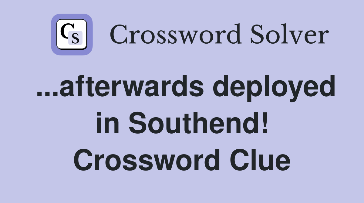 ...afterwards deployed in Southend! Crossword Clue