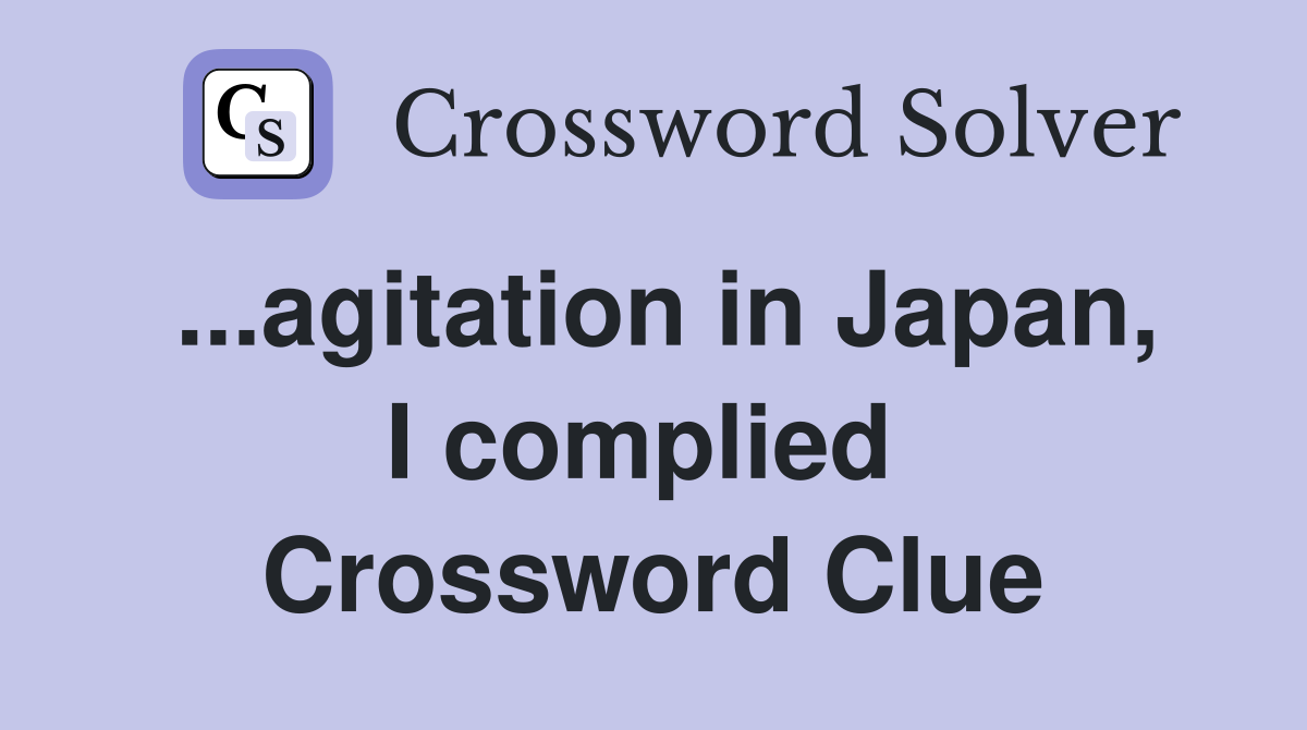 ...agitation in Japan, I complied  Crossword Clue