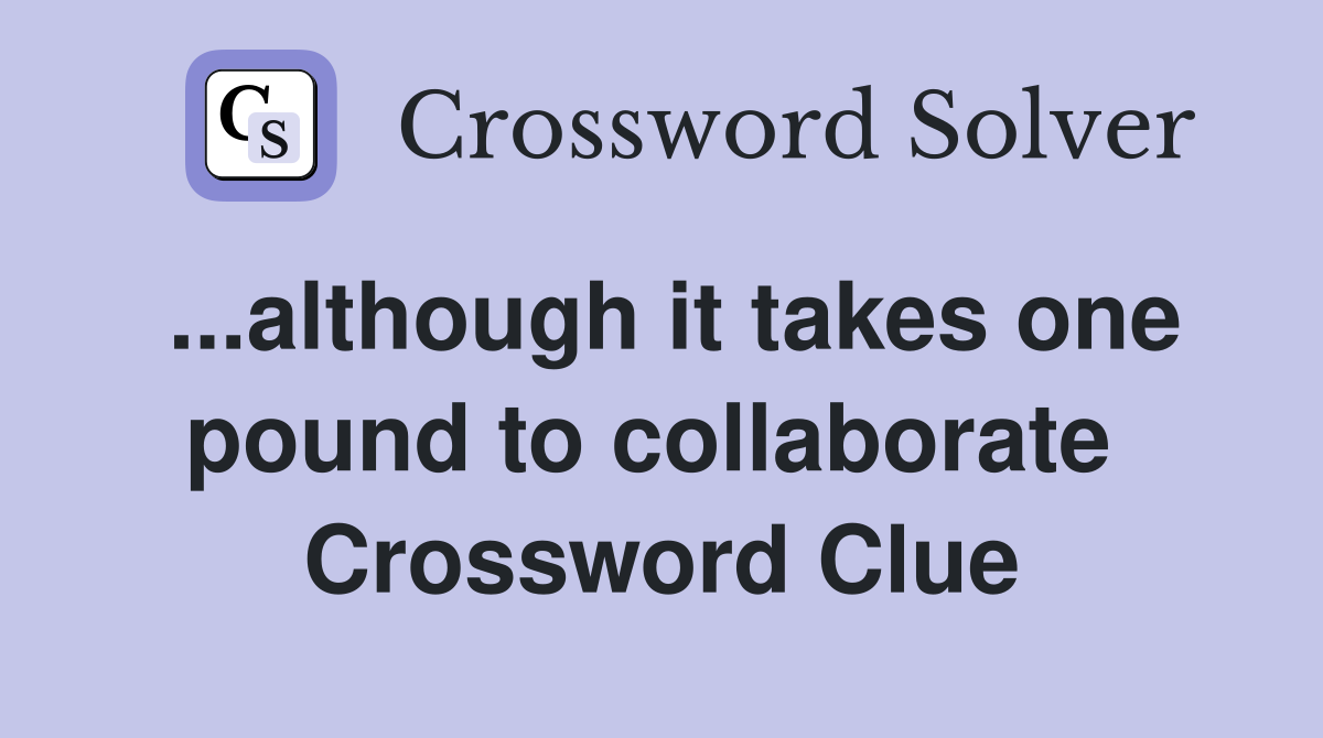 ...although it takes one pound to collaborate  Crossword Clue
