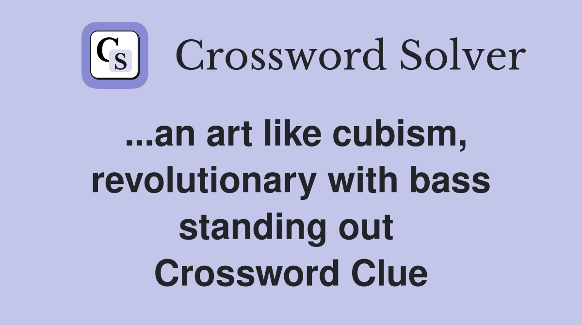 ...an art like cubism, revolutionary with bass standing out  Crossword Clue