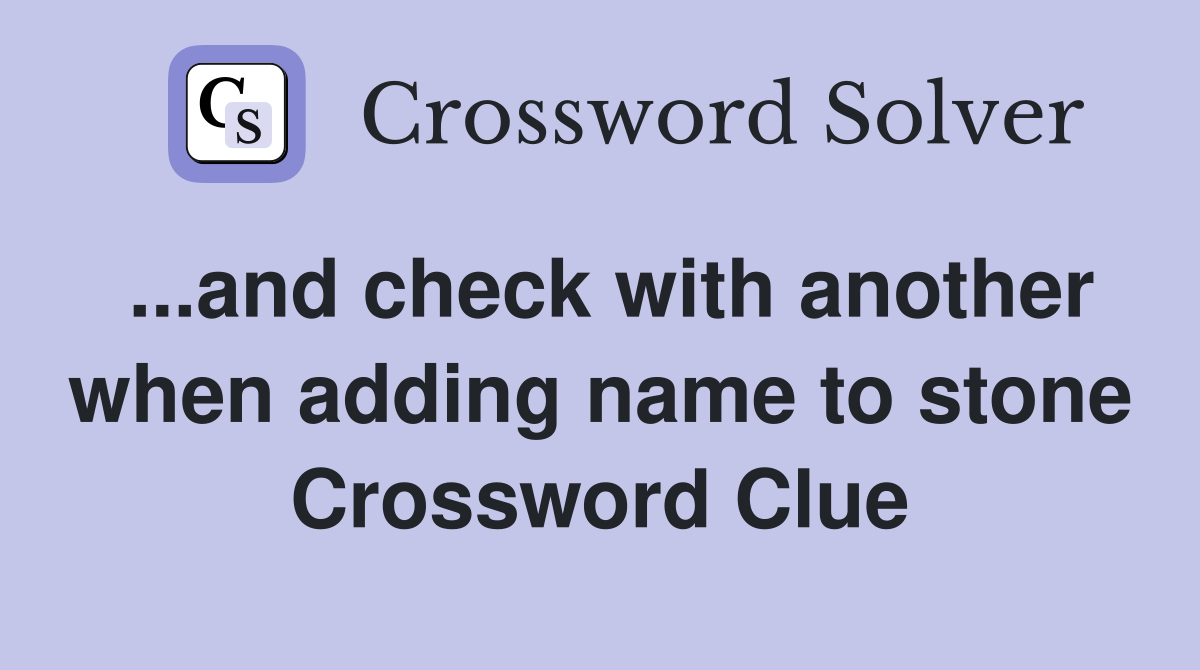 ...and check with another when adding name to stone Crossword Clue