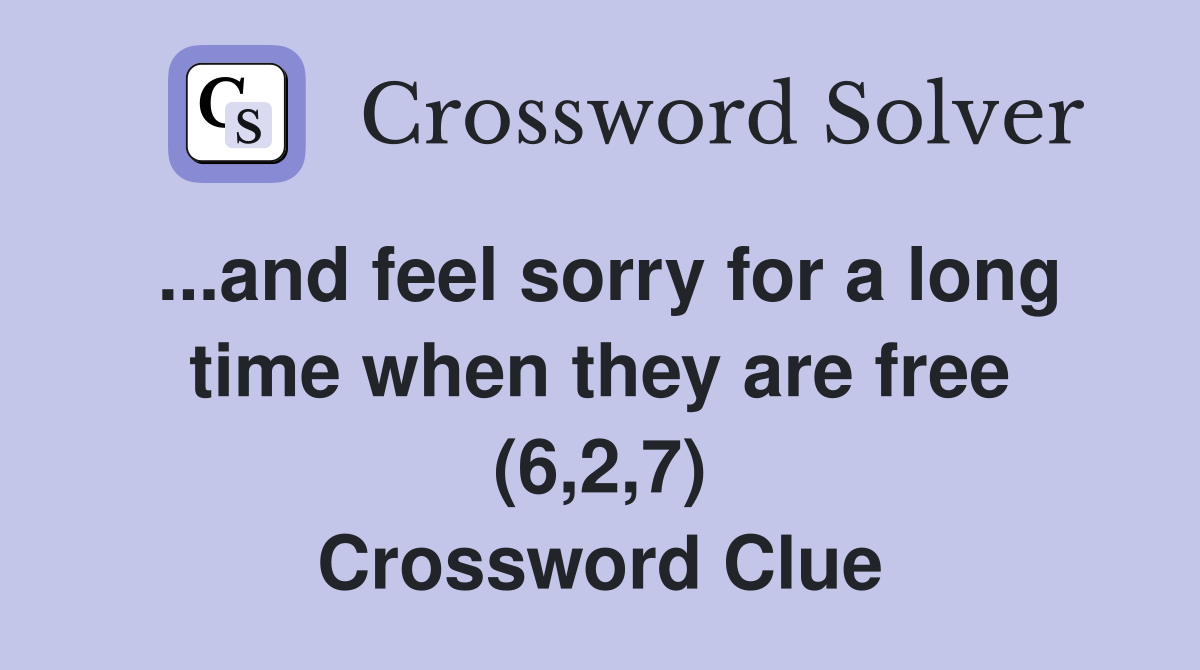 ...and feel sorry for a long time when they are free (6,2,7) Crossword Clue