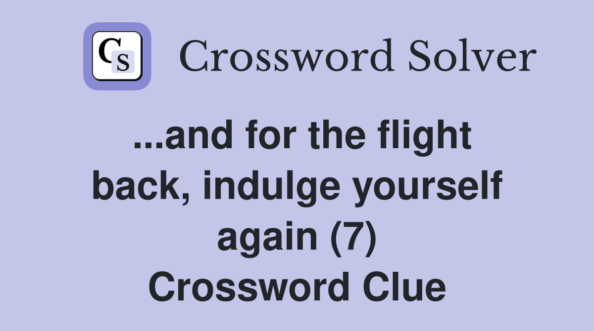 ...and for the flight back, indulge yourself again (7) Crossword Clue