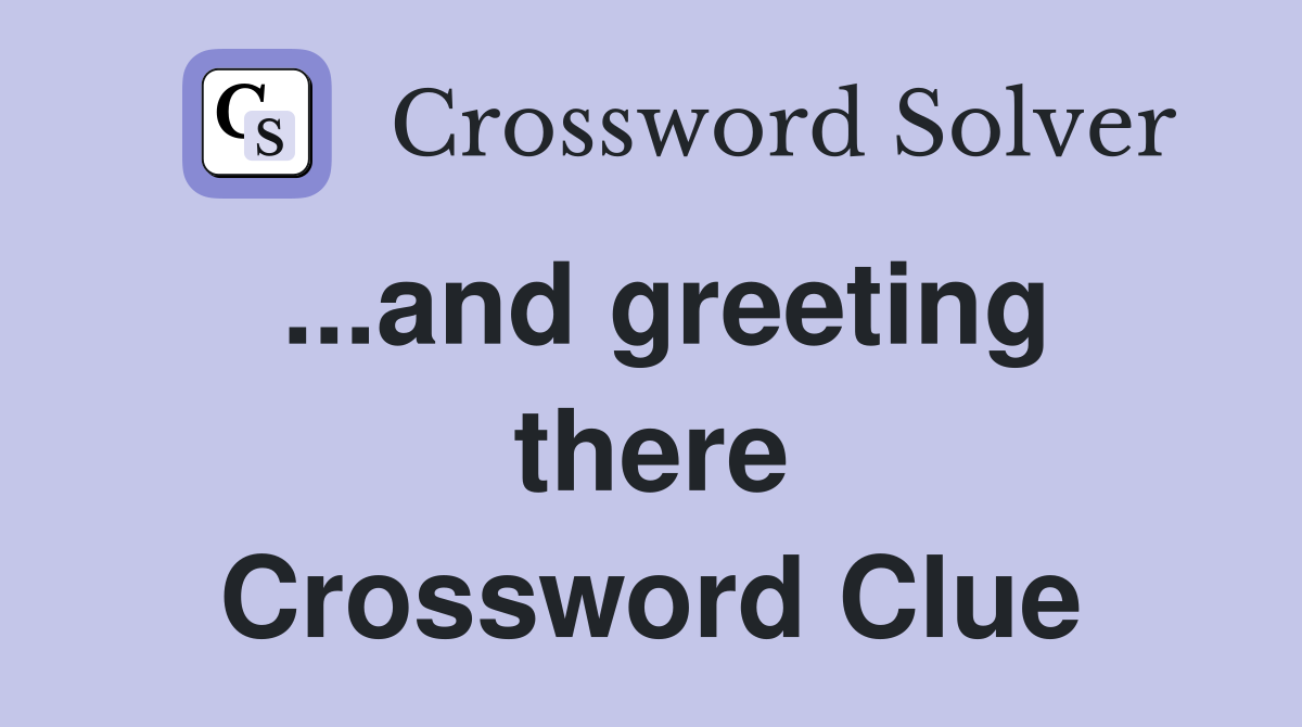 ...and greeting there Crossword Clue