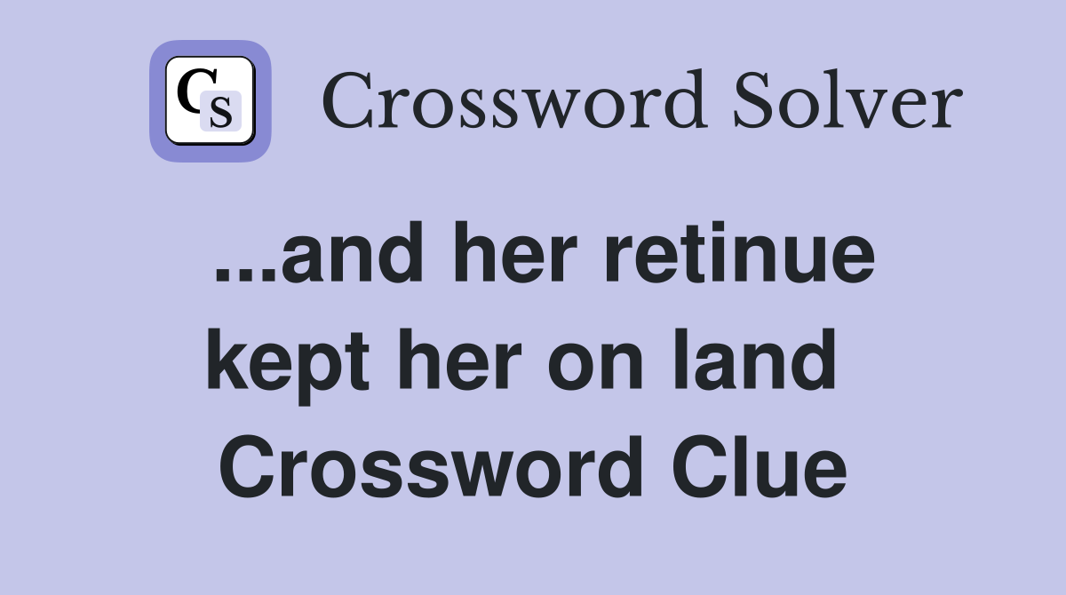 ...and her retinue kept her on land  Crossword Clue