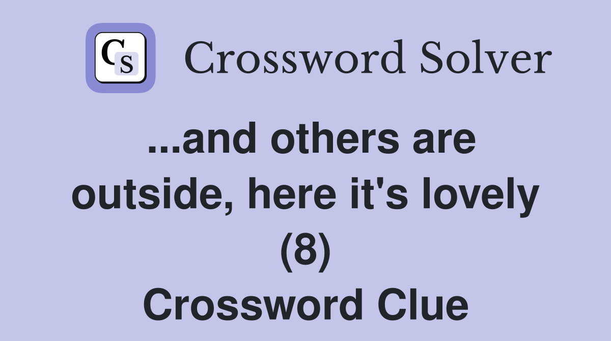 ...and others are outside, here it's lovely (8) Crossword Clue
