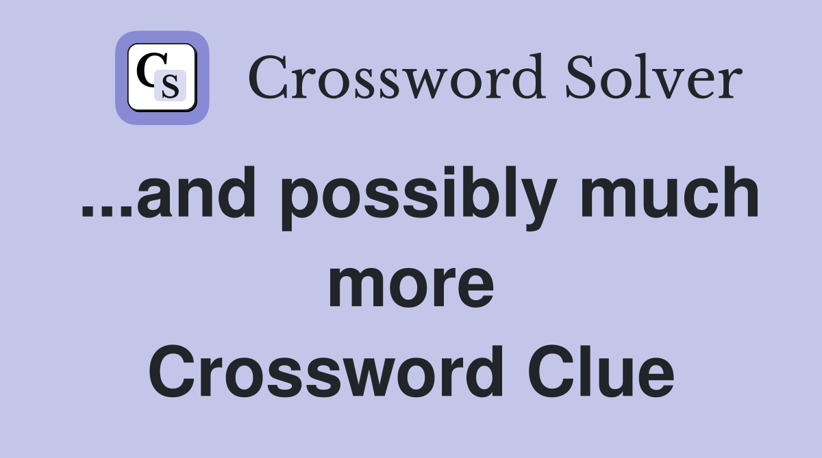 ...and possibly much more Crossword Clue