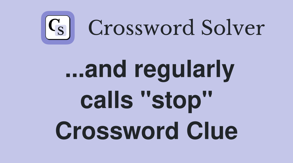 ...and regularly calls "stop" Crossword Clue