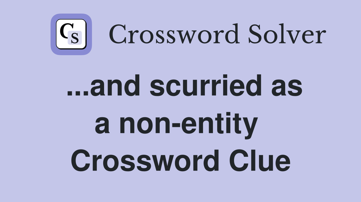 ...and scurried as a non-entity  Crossword Clue
