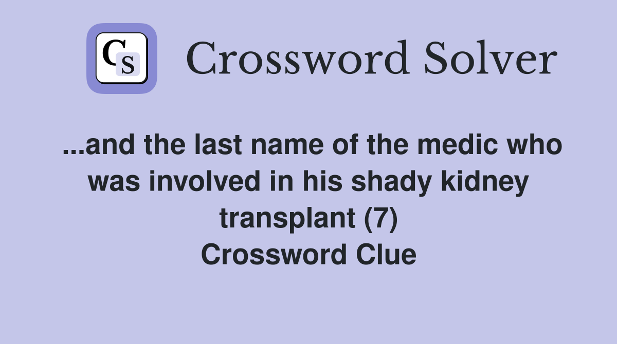 ...and the last name of the medic who was involved in his shady kidney transplant (7) Crossword Clue