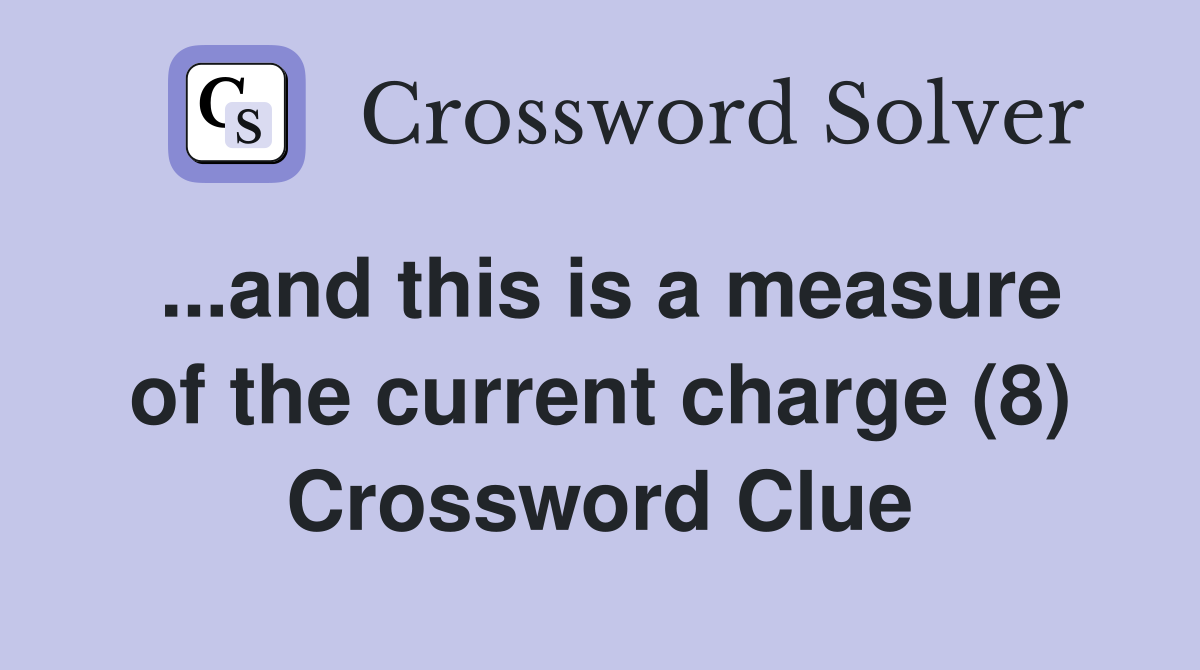 ...and this is a measure of the current charge (8) Crossword Clue