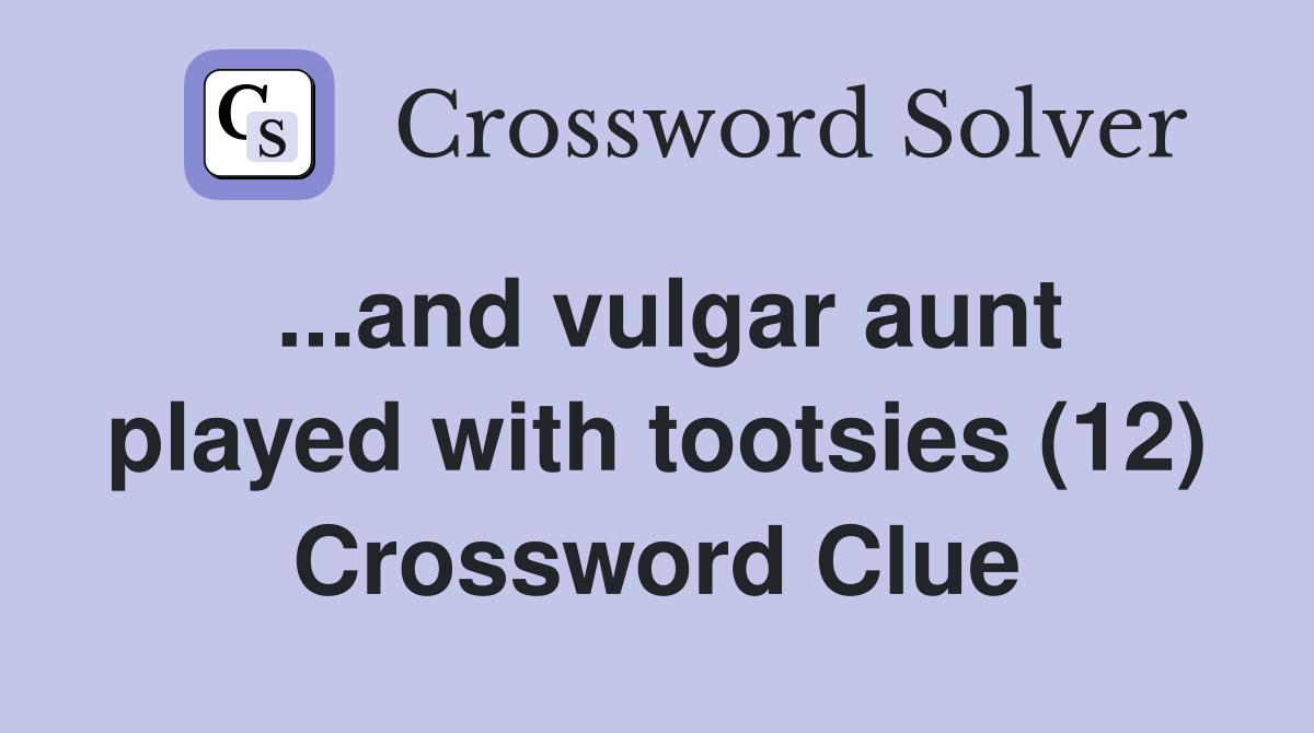 ...and vulgar aunt played with tootsies (12) Crossword Clue