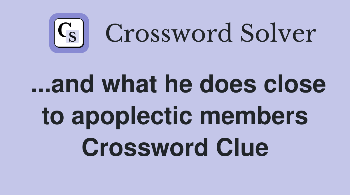 ...and what he does close to apoplectic members Crossword Clue