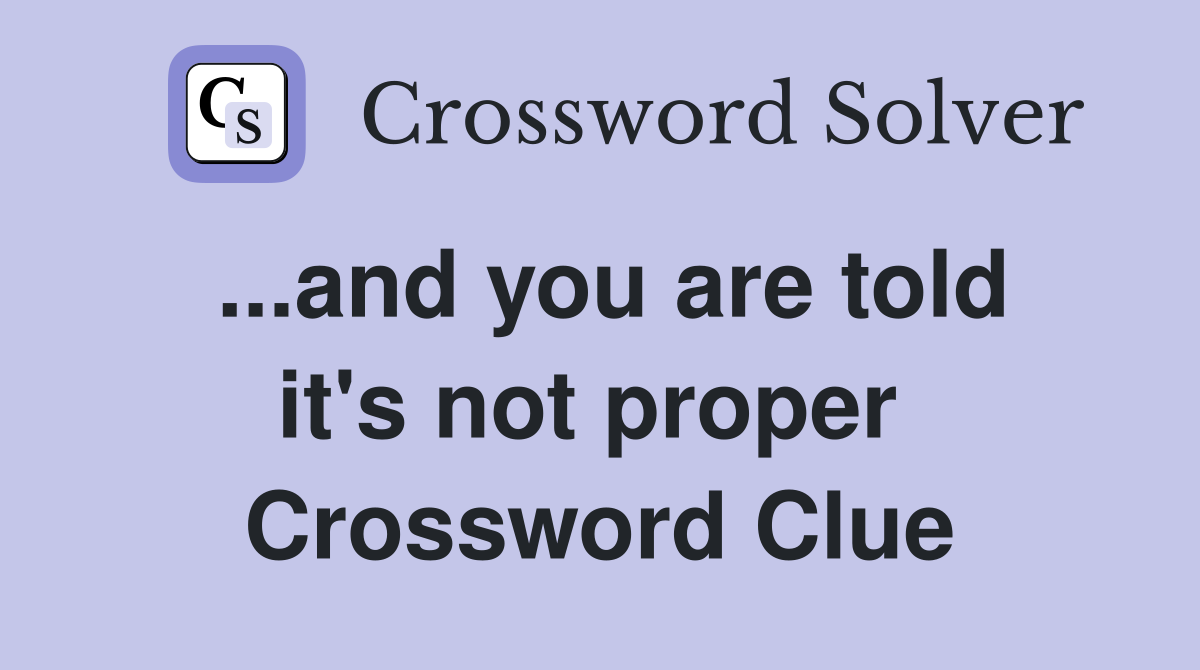 ...and you are told it's not proper  Crossword Clue