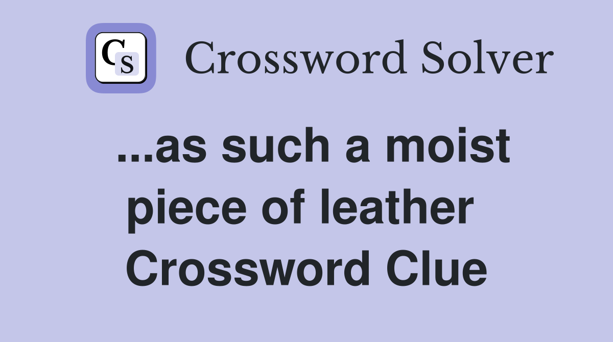 ...as such a moist piece of leather  Crossword Clue