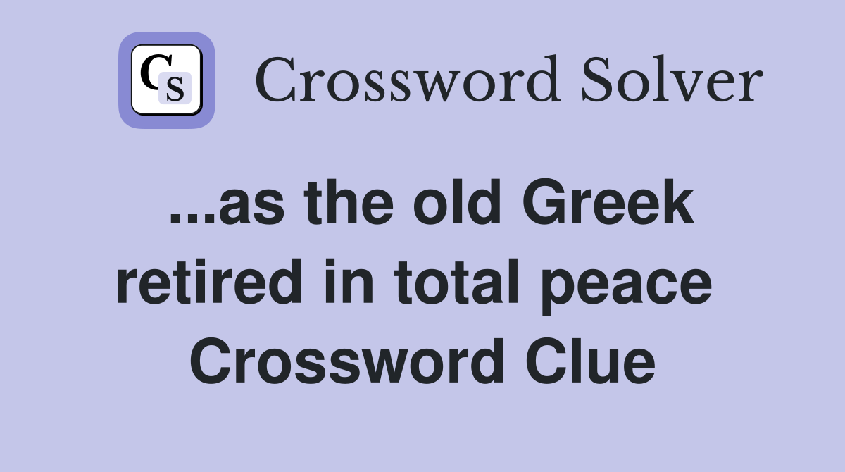 ...as the old Greek retired in total peace  Crossword Clue