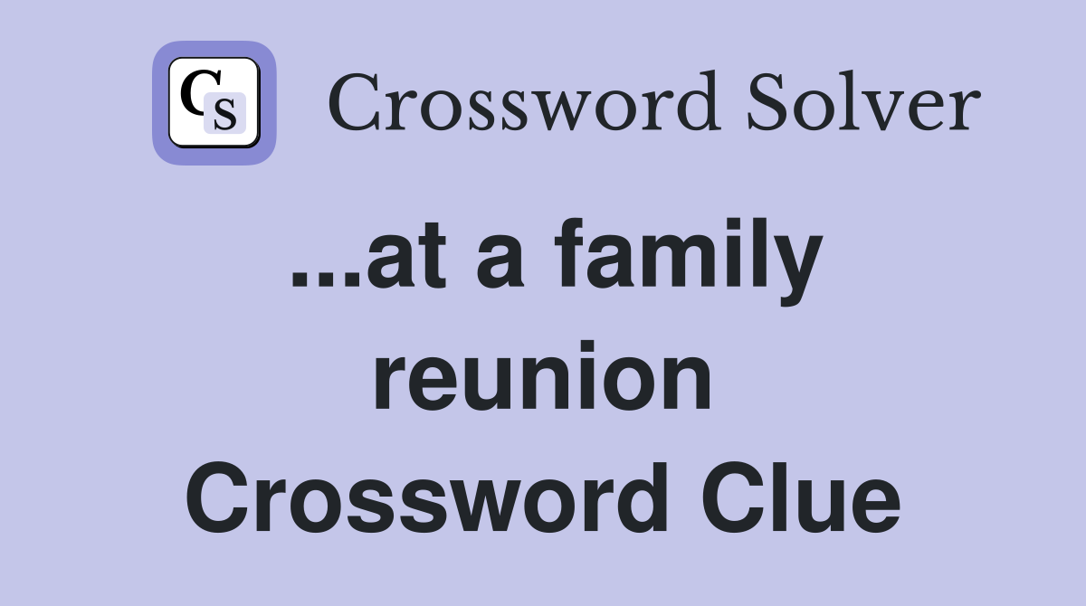 ...at a family reunion Crossword Clue