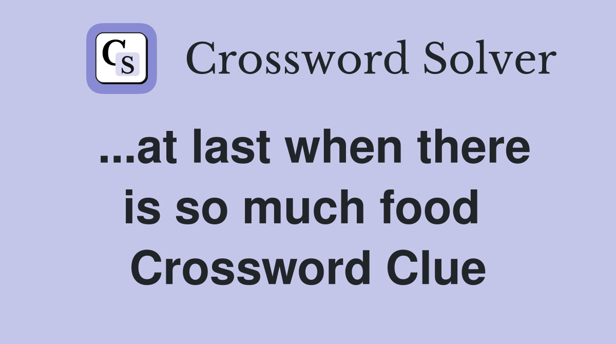 ...at last when there is so much food  Crossword Clue