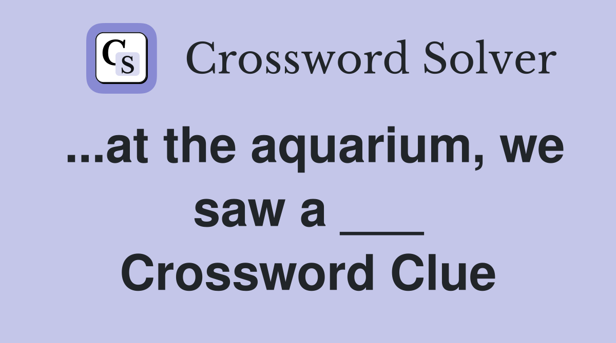 ...at the aquarium, we saw a ___ Crossword Clue