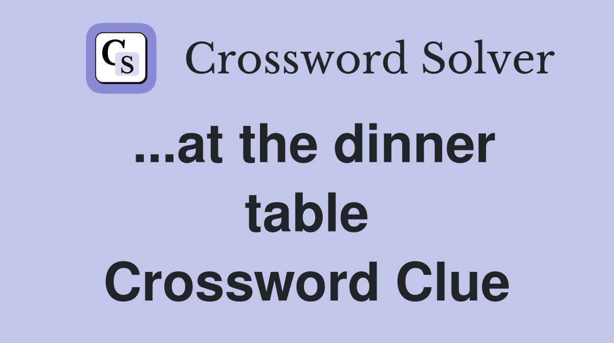 ...at the dinner table Crossword Clue