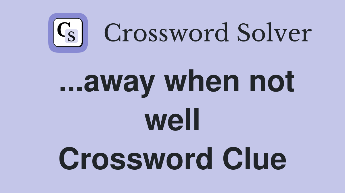 ...away when not well Crossword Clue
