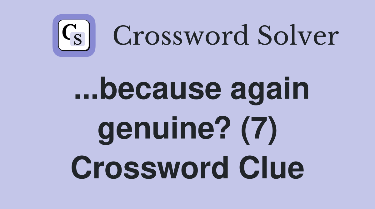...because again genuine? (7) Crossword Clue
