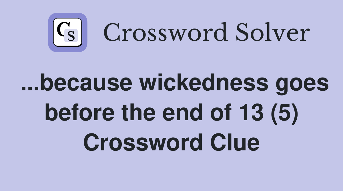 ...because wickedness goes before the end of 13 (5) Crossword Clue