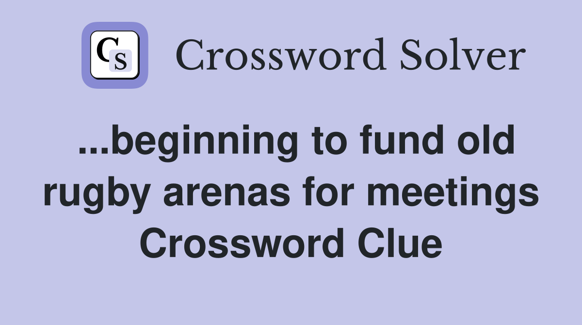 ...beginning to fund old rugby arenas for meetings Crossword Clue
