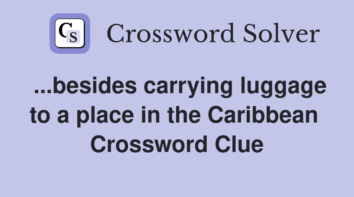...besides carrying luggage to a place in the Caribbean  Crossword Clue