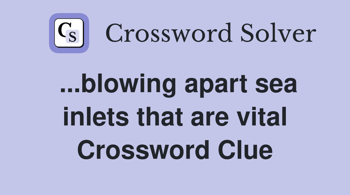 ...blowing apart sea inlets that are vital Crossword Clue