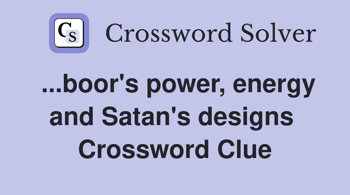 ...boor's power, energy and Satan's designs  Crossword Clue