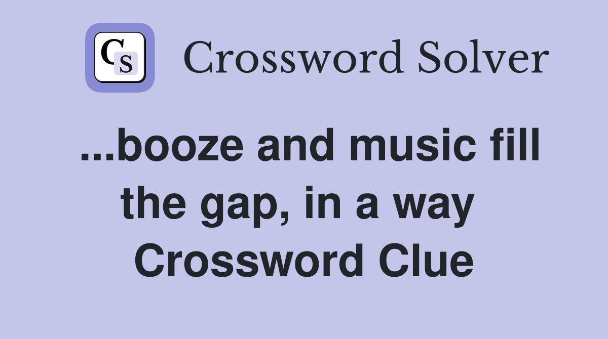 ...booze and music fill the gap, in a way  Crossword Clue