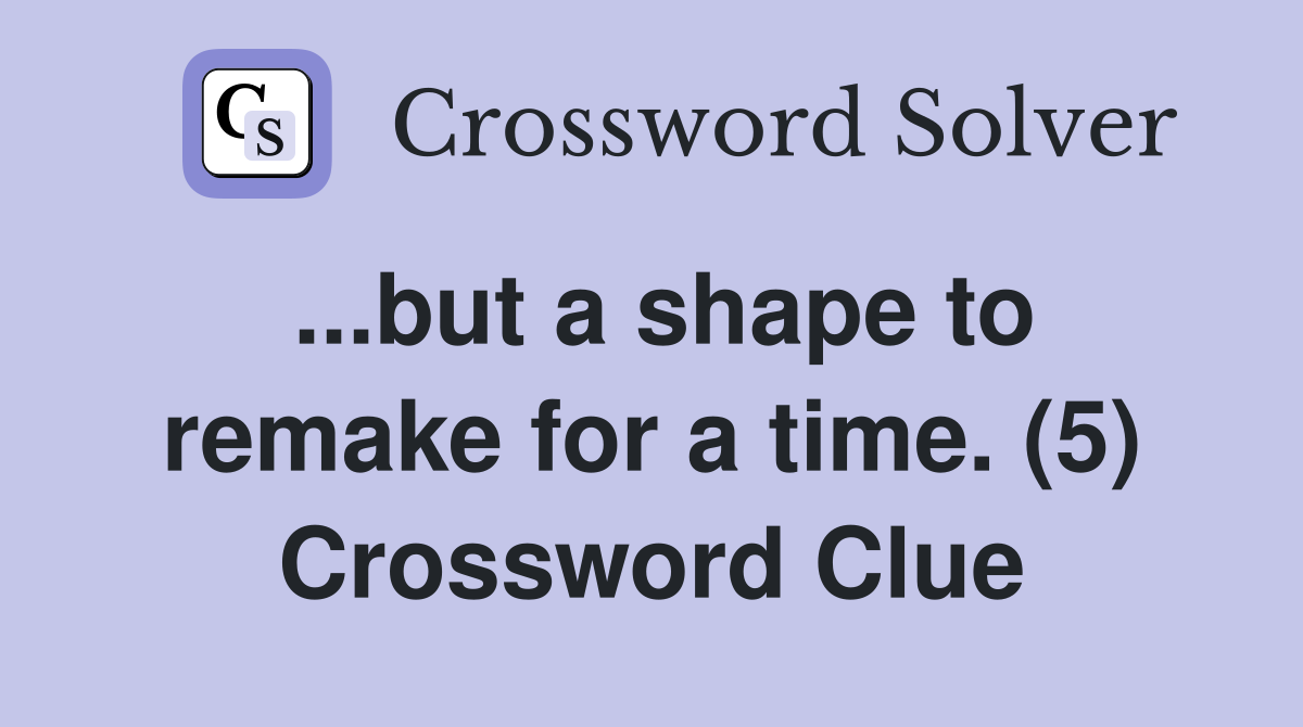 ...but a shape to remake for a time. (5) Crossword Clue