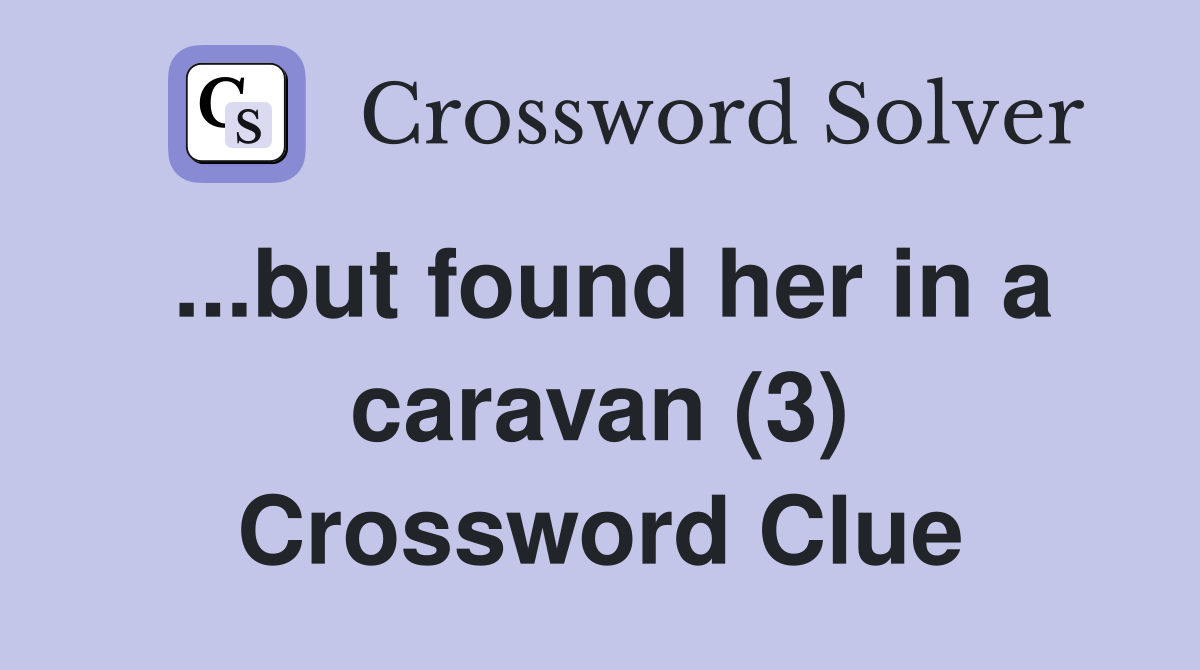 ...but found her in a caravan (3) Crossword Clue