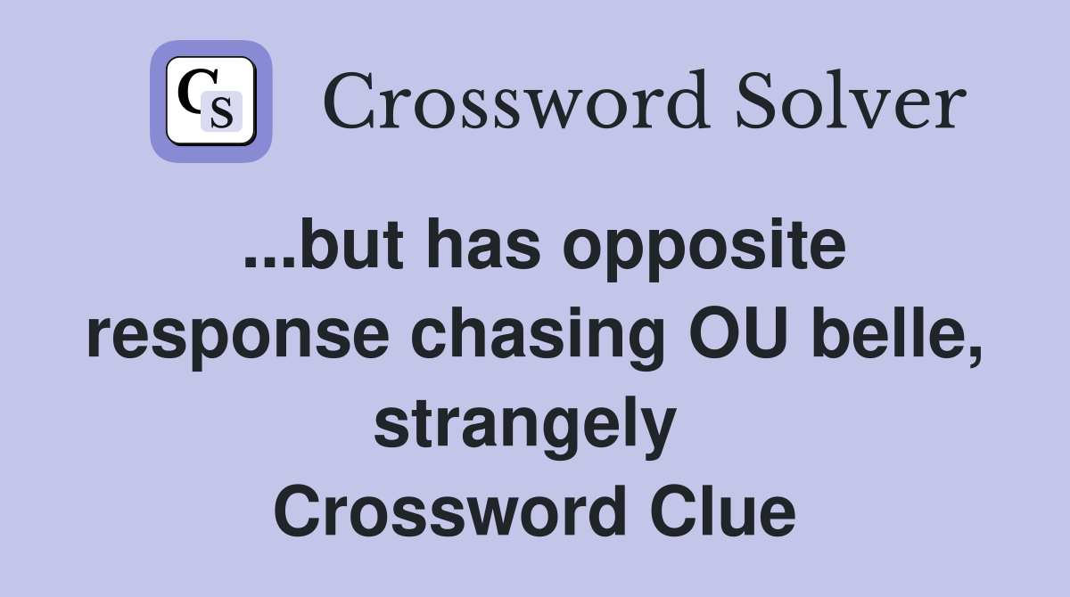 ...but has opposite response chasing OU belle, strangely  Crossword Clue
