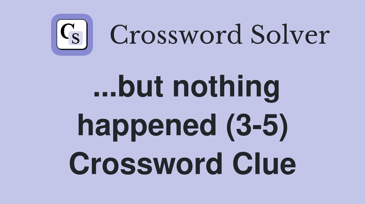 ...but nothing happened (3-5) Crossword Clue