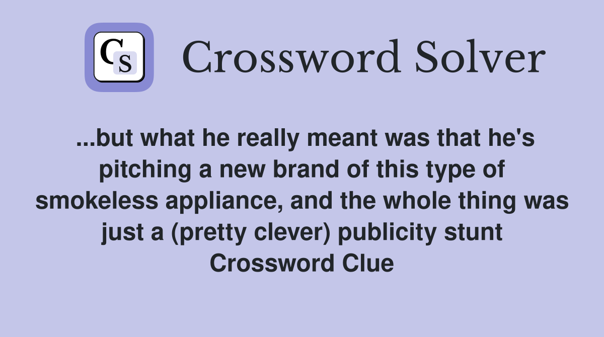 ...but what he really meant was that he's pitching a new brand of this type of smokeless appliance, and the whole thing was just a (pretty clever) publicity stunt Crossword Clue