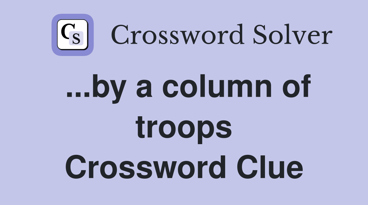 ...by a column of troops Crossword Clue