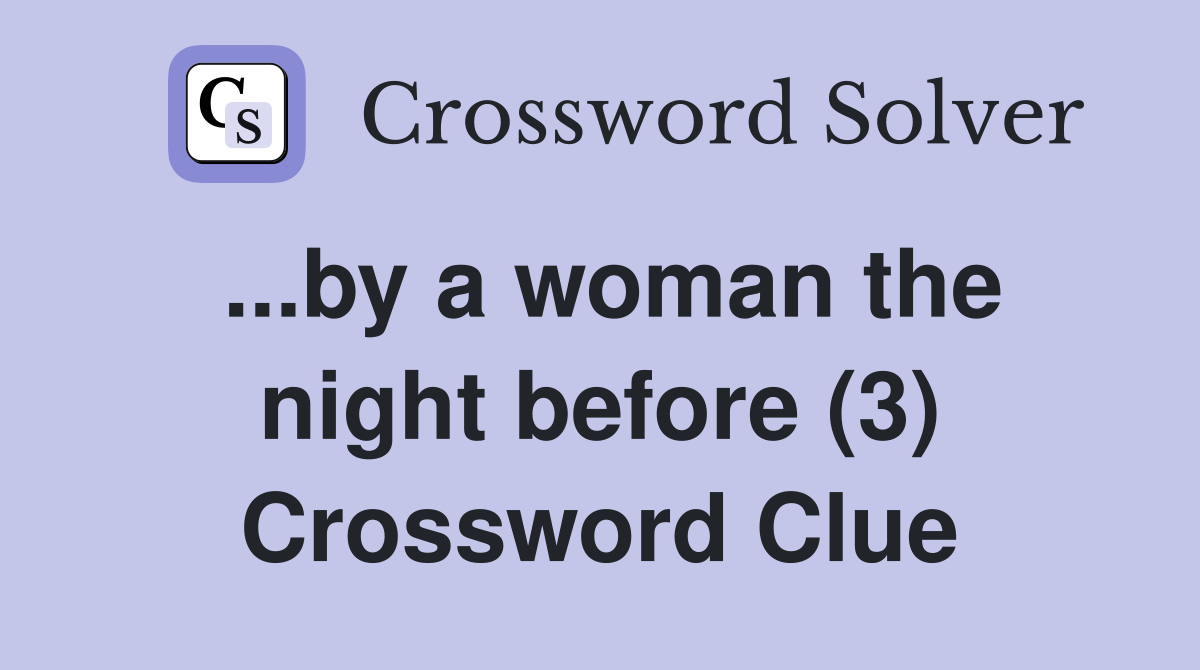 ...by a woman the night before (3) Crossword Clue