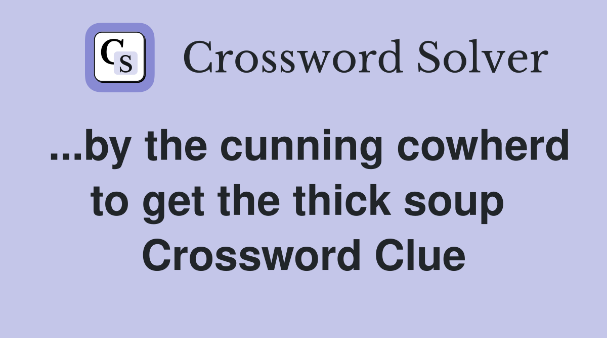 ...by the cunning cowherd to get the thick soup  Crossword Clue