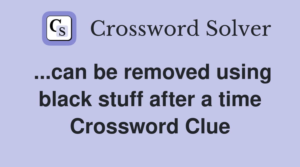 ...can be removed using black stuff after a time Crossword Clue