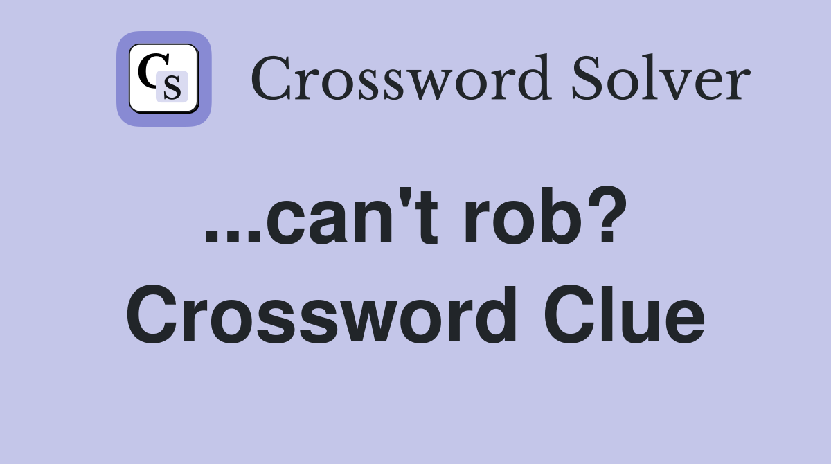...can't rob?  Crossword Clue